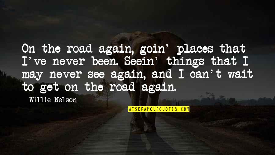 Can Wait To See You Quotes By Willie Nelson: On the road again, goin' places that I've