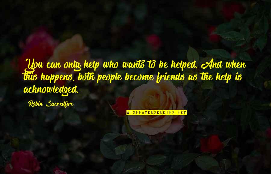 Can We Become Friends Quotes By Robin Sacredfire: You can only help who wants to be