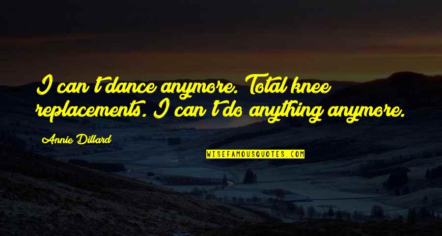 Can We Dance Quotes By Annie Dillard: I can't dance anymore. Total knee replacements. I