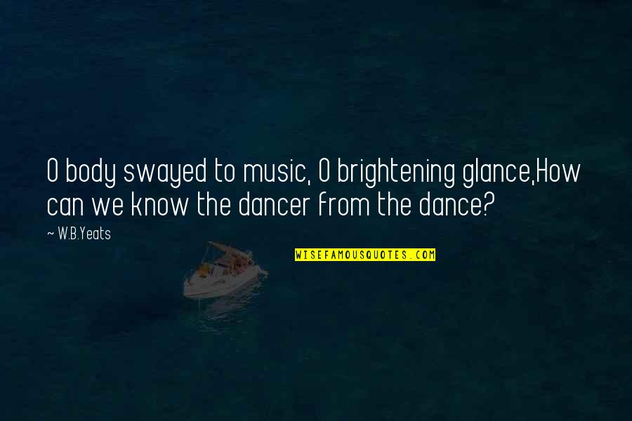 Can We Dance Quotes By W.B.Yeats: O body swayed to music, O brightening glance,How