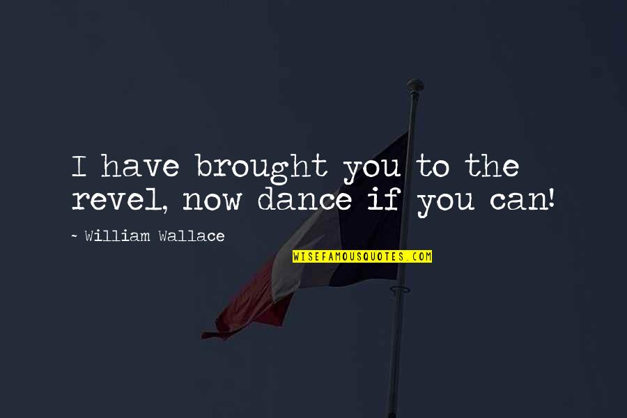 Can We Dance Quotes By William Wallace: I have brought you to the revel, now