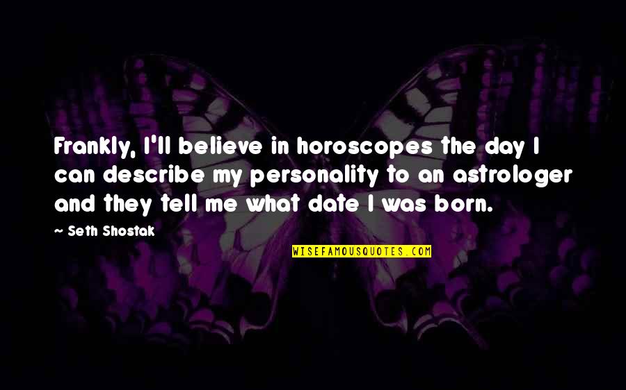 Can We Date Quotes By Seth Shostak: Frankly, I'll believe in horoscopes the day I