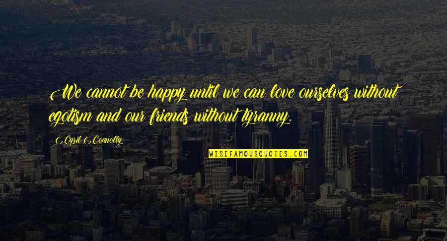 Can We Friends Quotes By Cyril Connolly: We cannot be happy until we can love