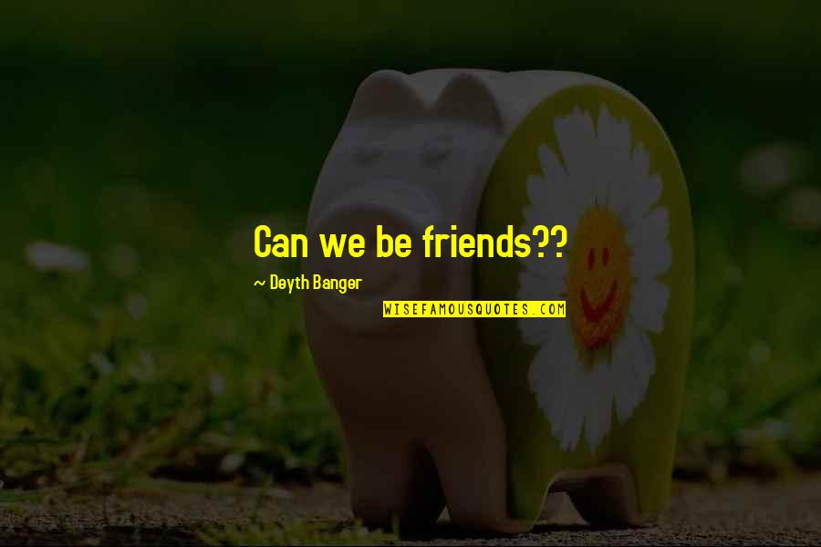 Can We Friends Quotes By Deyth Banger: Can we be friends??