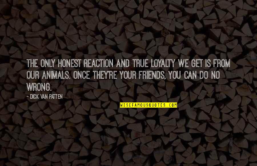 Can We Friends Quotes By Dick Van Patten: The only honest reaction and true loyalty we