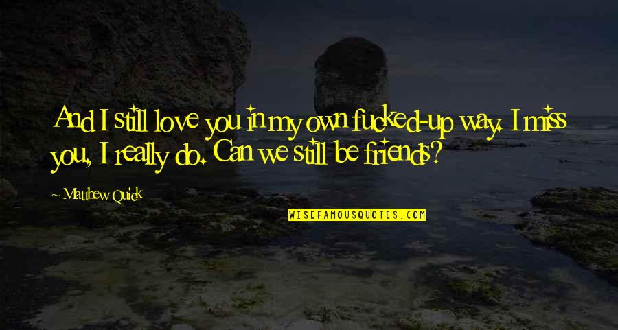 Can We Friends Quotes By Matthew Quick: And I still love you in my own