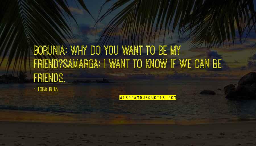 Can We Friends Quotes By Toba Beta: Borunia: Why do you want to be my