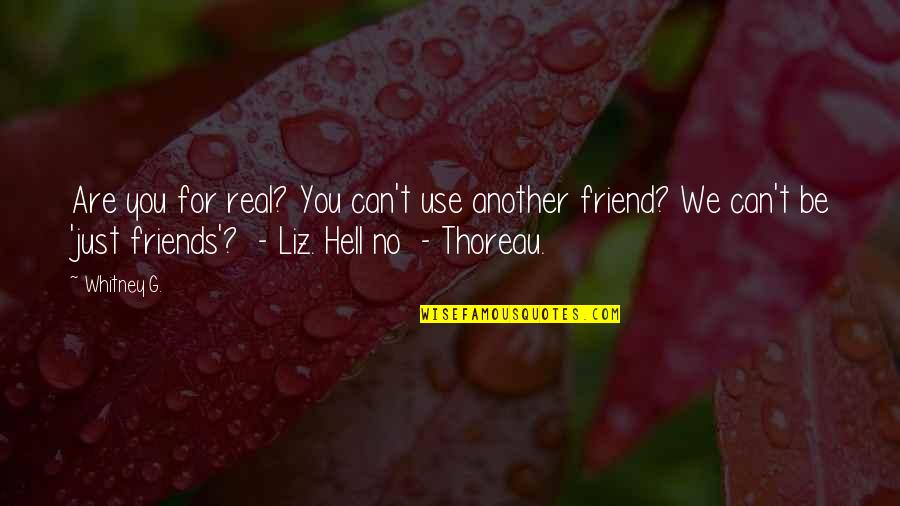 Can We Friends Quotes By Whitney G.: Are you for real? You can't use another