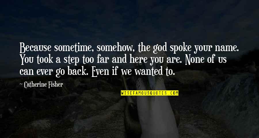 Can We Go Back Quotes By Catherine Fisher: Because sometime, somehow, the god spoke your name.