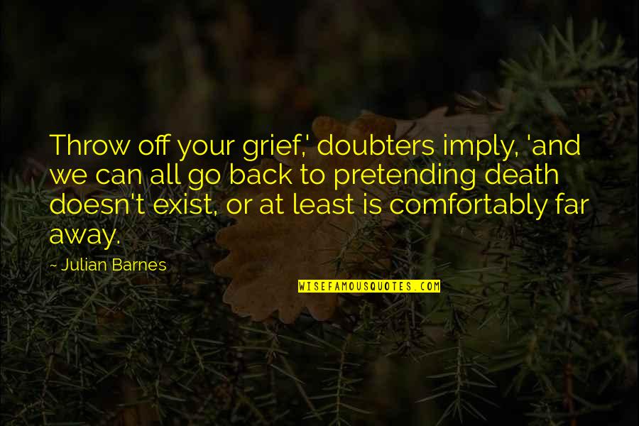 Can We Go Back Quotes By Julian Barnes: Throw off your grief,' doubters imply, 'and we