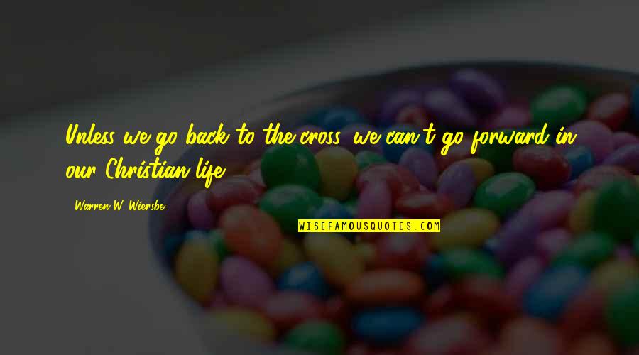 Can We Go Back Quotes By Warren W. Wiersbe: Unless we go back to the cross, we