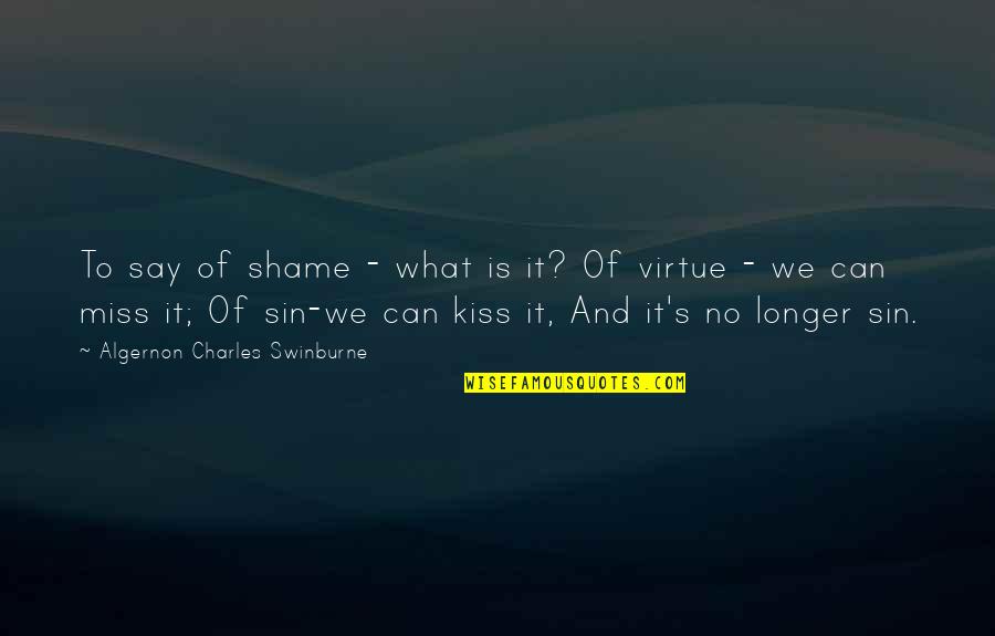 Can We Kiss Quotes By Algernon Charles Swinburne: To say of shame - what is it?