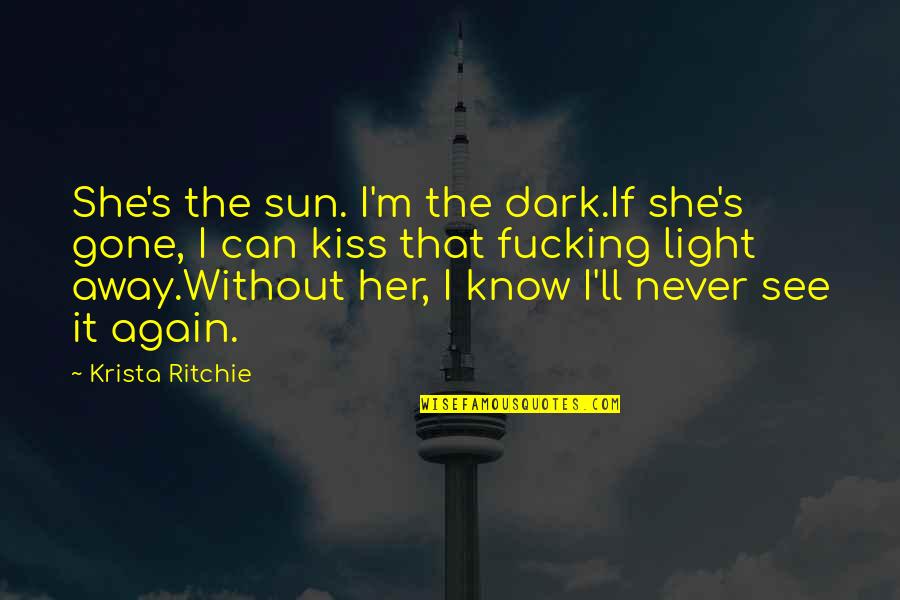 Can We Kiss Quotes By Krista Ritchie: She's the sun. I'm the dark.If she's gone,