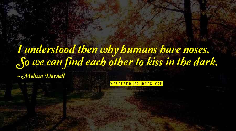 Can We Kiss Quotes By Melissa Darnell: I understood then why humans have noses. So