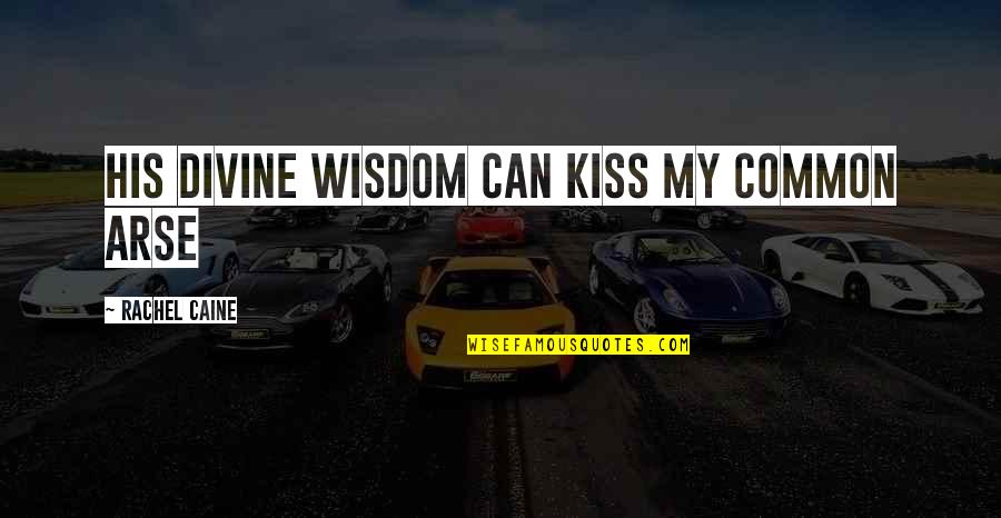 Can We Kiss Quotes By Rachel Caine: His divine wisdom can kiss my common arse