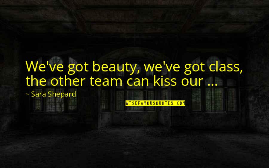 Can We Kiss Quotes By Sara Shepard: We've got beauty, we've got class, the other