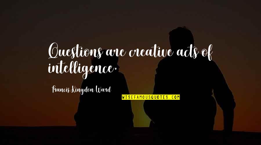 Can We Meet Again Quotes By Francis Kingdon Ward: Questions are creative acts of intelligence.