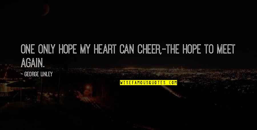 Can We Meet Again Quotes By George Linley: One only hope my heart can cheer,-The hope