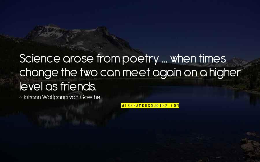 Can We Meet Again Quotes By Johann Wolfgang Von Goethe: Science arose from poetry ... when times change