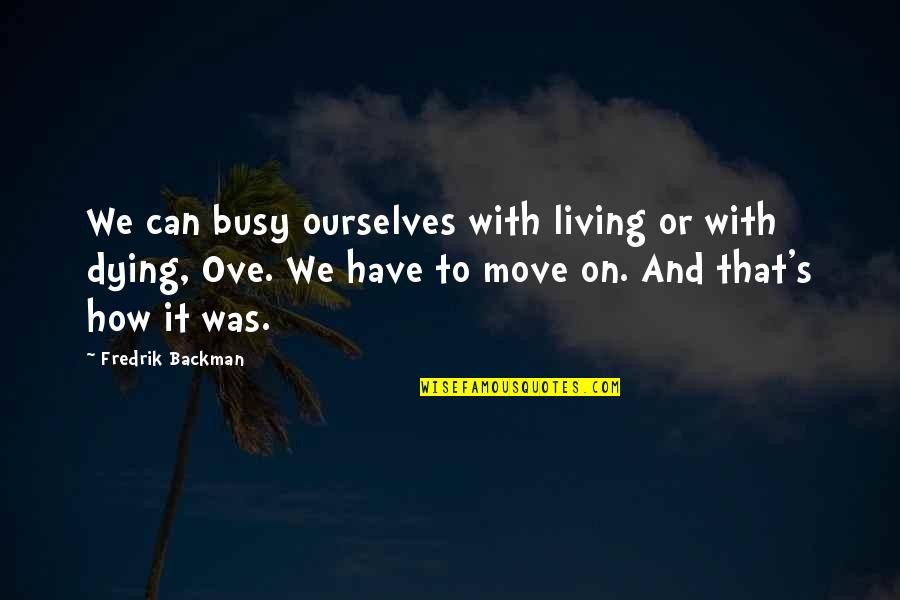 Can We Move On Quotes By Fredrik Backman: We can busy ourselves with living or with