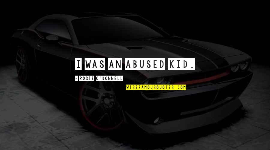 Can We Start Over Again Love Quotes By Rosie O'Donnell: I was an abused kid. Can We Start Over Again Love Quotes By Rosie O'Donnell: I was an abused kid.