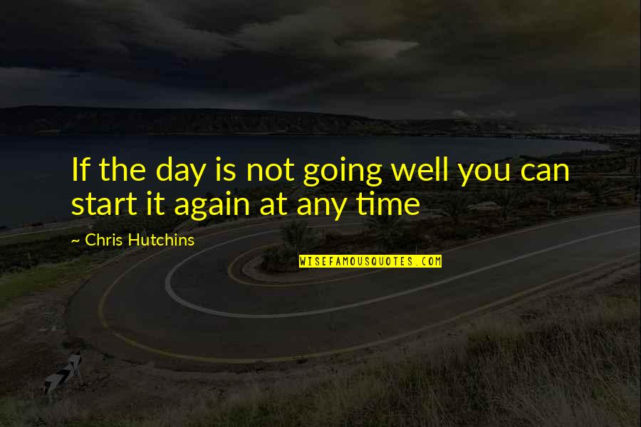 Can We Start Over Again Quotes By Chris Hutchins: If the day is not going well you