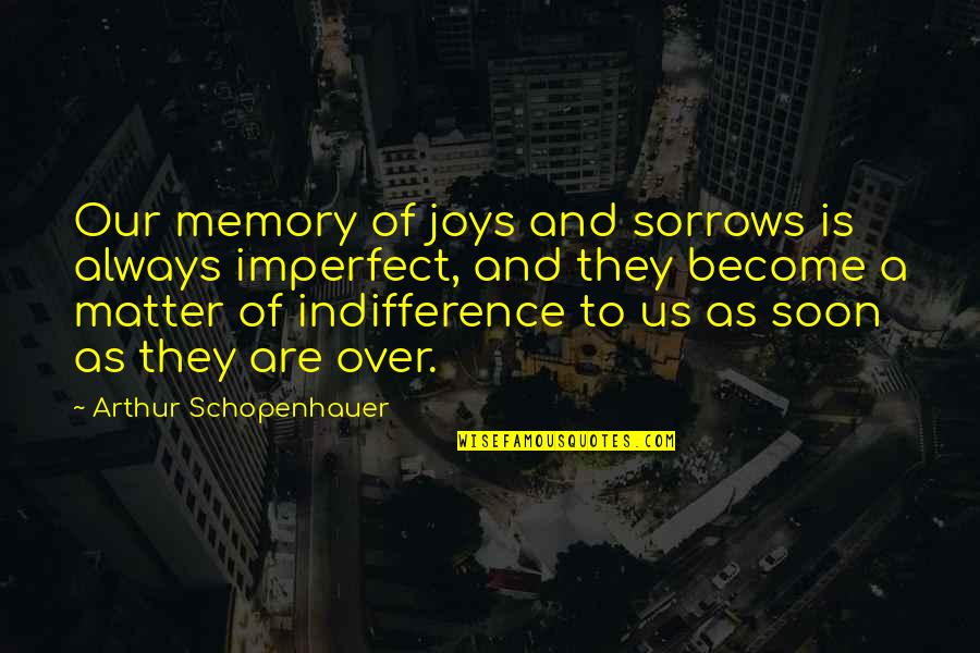 Can We Stop Fighting Quotes By Arthur Schopenhauer: Our memory of joys and sorrows is always