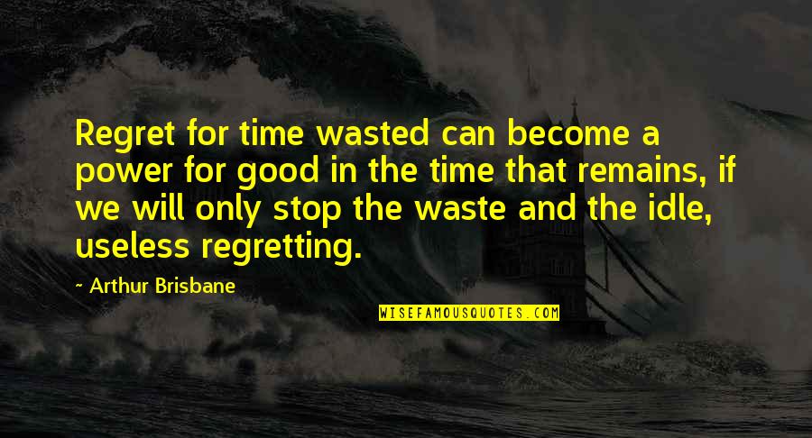 Can We Stop Time Quotes By Arthur Brisbane: Regret for time wasted can become a power