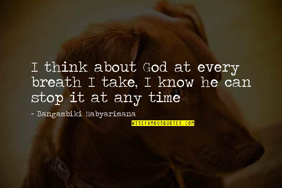 Can We Stop Time Quotes By Bangambiki Habyarimana: I think about God at every breath I
