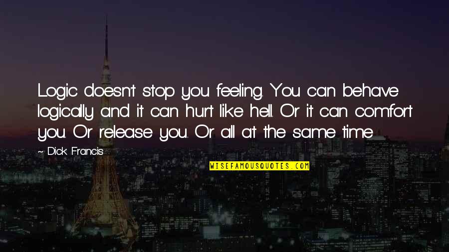 Can We Stop Time Quotes By Dick Francis: Logic doesn't stop you feeling. You can behave