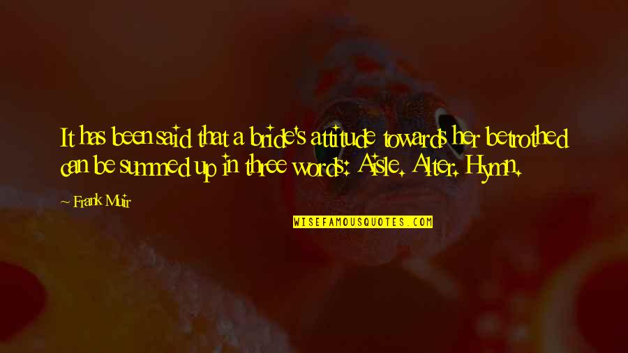 Can You Alter Quotes By Frank Muir: It has been said that a bride's attitude