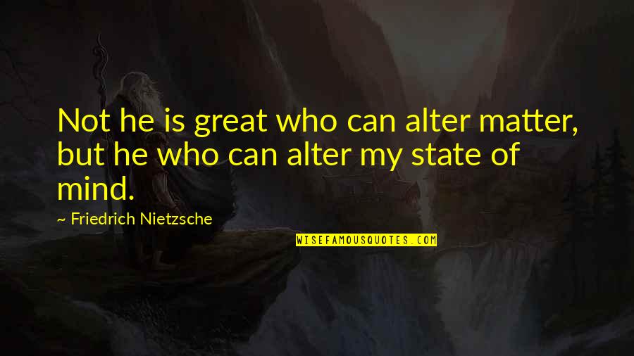 Can You Alter Quotes By Friedrich Nietzsche: Not he is great who can alter matter,