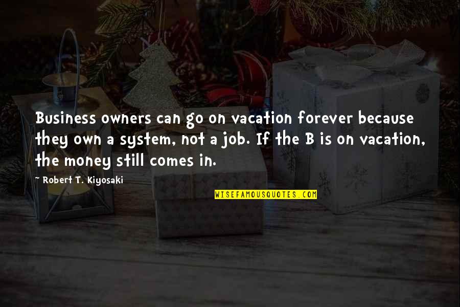 Can You Be My Forever Quotes By Robert T. Kiyosaki: Business owners can go on vacation forever because