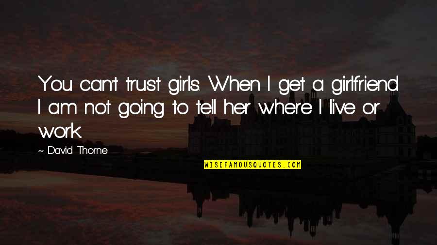 Can You Be My Girlfriend Quotes By David Thorne: You can't trust girls. When I get a