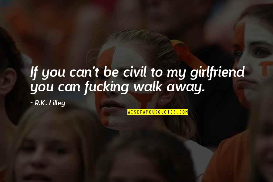 Can You Be My Girlfriend Quotes By R.K. Lilley: If you can't be civil to my girlfriend