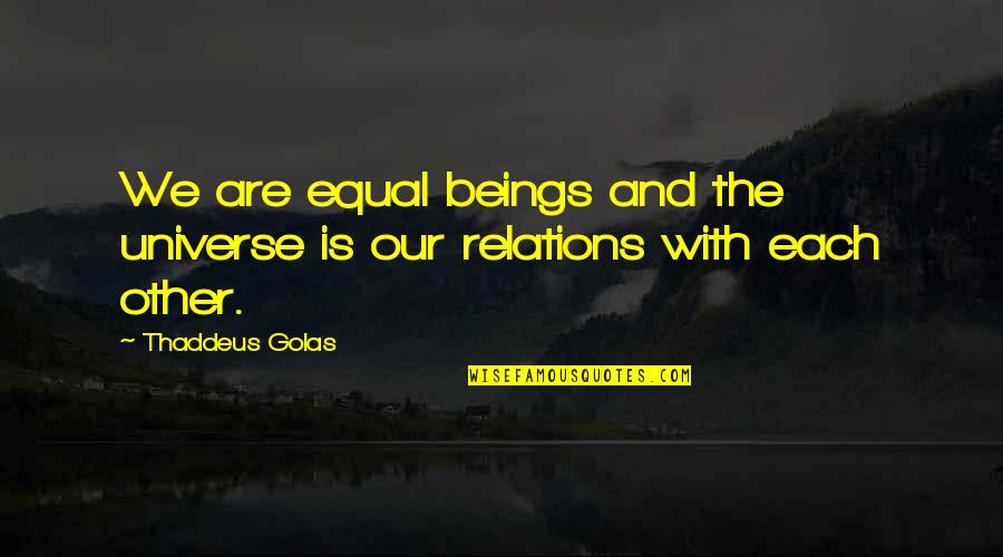 Can You Call A Mechanic For A Quotes By Thaddeus Golas: We are equal beings and the universe is