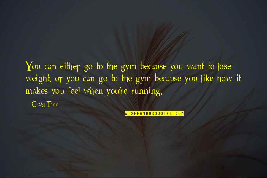 Can You Feel It Quotes By Craig Finn: You can either go to the gym because Can You Feel It Quotes By Craig Finn: You can either go to the gym because
