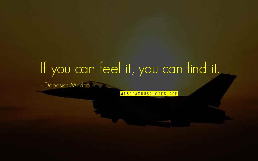 Can You Feel It Quotes By Debasish Mridha: If you can feel it, you can find Can You Feel It Quotes By Debasish Mridha: If you can feel it, you can find