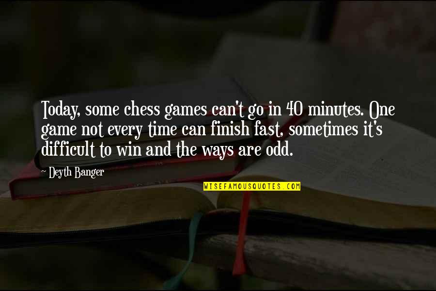 Can You Finish These Friends Quotes By Deyth Banger: Today, some chess games can't go in 40