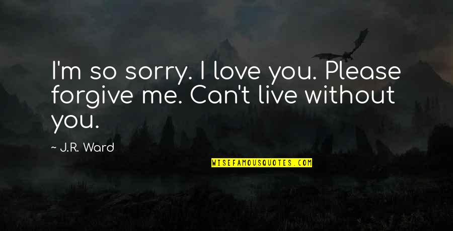Can You Forgive Me Quotes By J.R. Ward: I'm so sorry. I love you. Please forgive