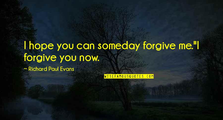 Can You Forgive Me Quotes By Richard Paul Evans: I hope you can someday forgive me.''I forgive