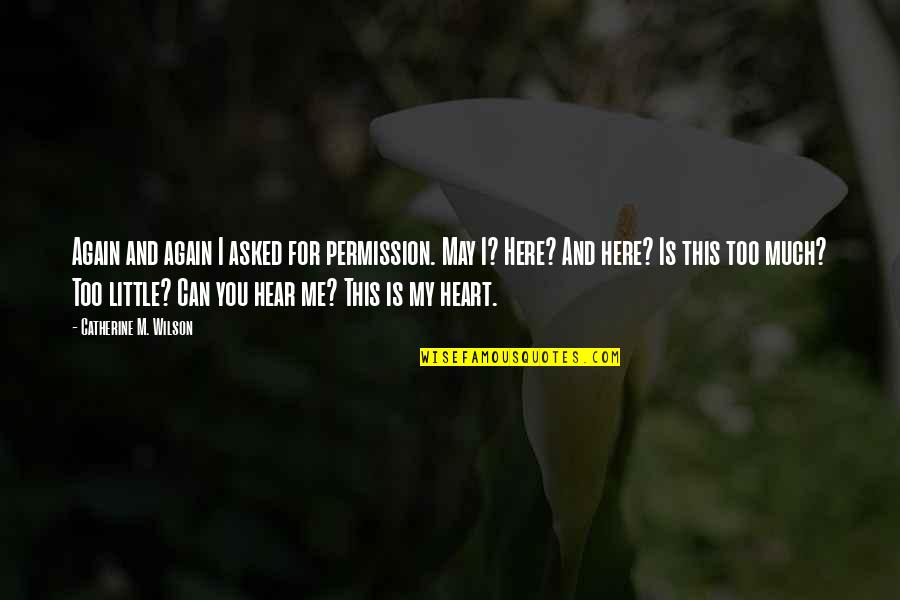 Can You Hear My Heart Quotes By Catherine M. Wilson: Again and again I asked for permission. May