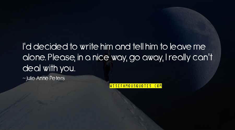 Can You Leave Me Alone Quotes By Julie Anne Peters: I'd decided to write him and tell him