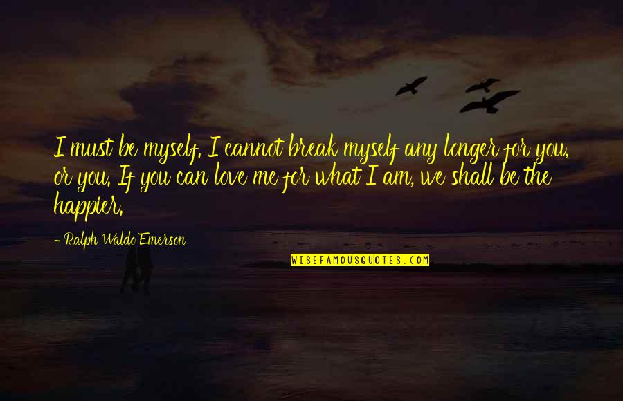 Can You Love Me For Me Quotes By Ralph Waldo Emerson: I must be myself. I cannot break myself Can You Love Me For Me Quotes By Ralph Waldo Emerson: I must be myself. I cannot break myself