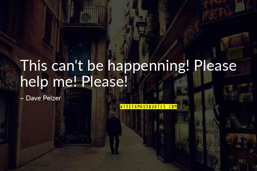 Can You Please Help Me With Quotes By Dave Pelzer: This can't be happenning! Please help me! Please!