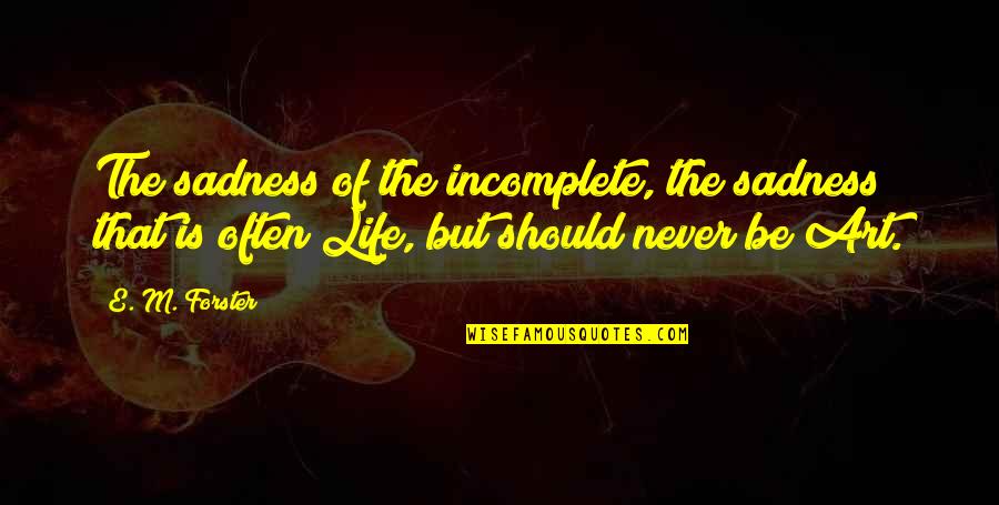 Can You Please Leave Me Alone Quotes By E. M. Forster: The sadness of the incomplete, the sadness that