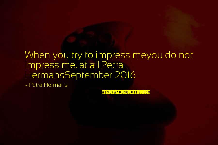 Can You Please Love Me Quotes By Petra Hermans: When you try to impress meyou do not