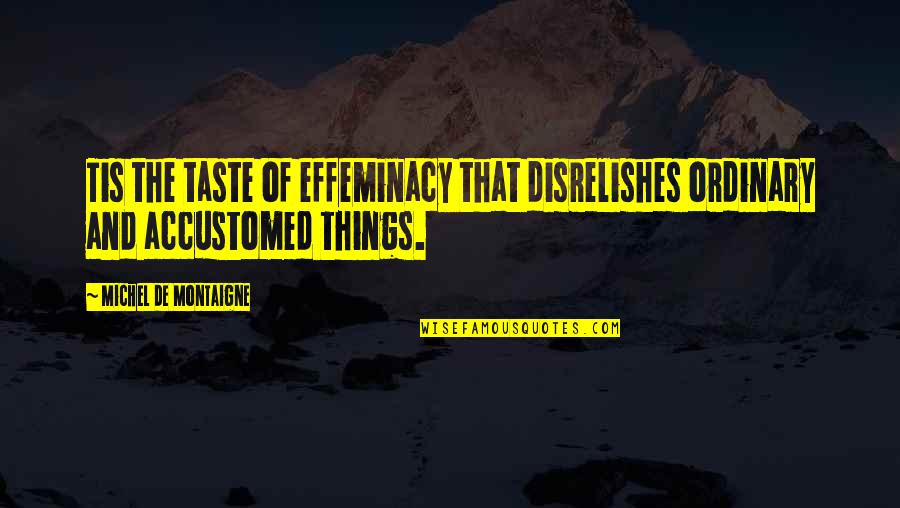 Can You Publish Other People's Quotes By Michel De Montaigne: Tis the taste of effeminacy that disrelishes ordinary Can You Publish Other People's Quotes By Michel De Montaigne: Tis the taste of effeminacy that disrelishes ordinary
