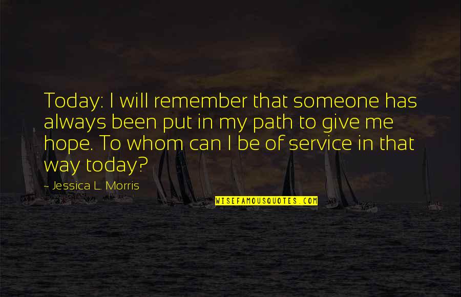 Can You Remember Me Quotes By Jessica L. Morris: Today: I will remember that someone has always
