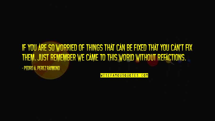 Can You Remember Quotes By Pedro A. Perez Raymond: If you are so worried of things that